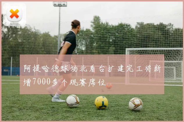 阿提哈德球场北看台扩建完工将新增7000多个观赛席位