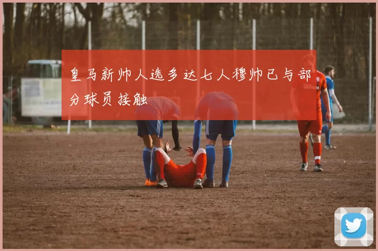 皇马新帅人选多达七人穆帅已与部分球员接触