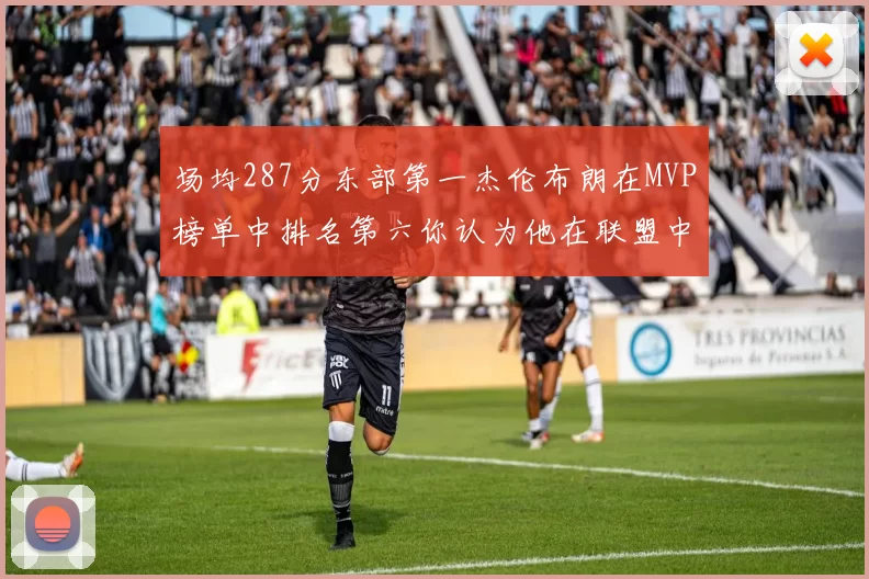 场均287分东部第一杰伦布朗在MVP榜单中排名第六你认为他在联盟中应排第几