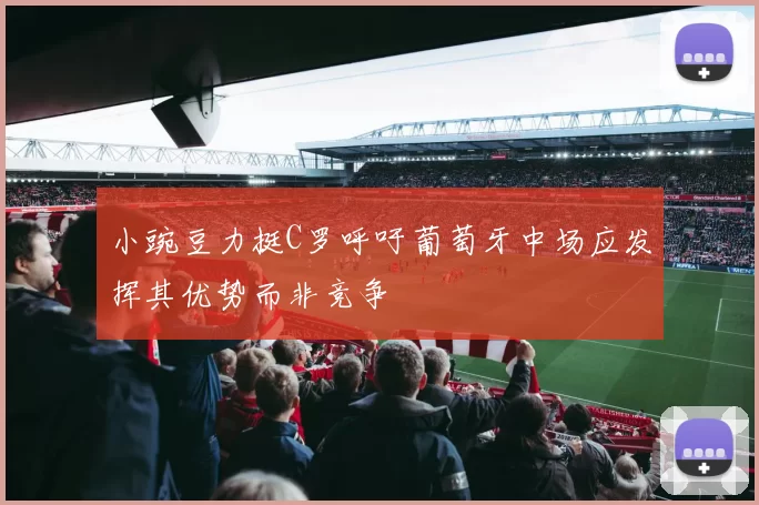 小豌豆力挺C罗呼吁葡萄牙中场应发挥其优势而非竞争
