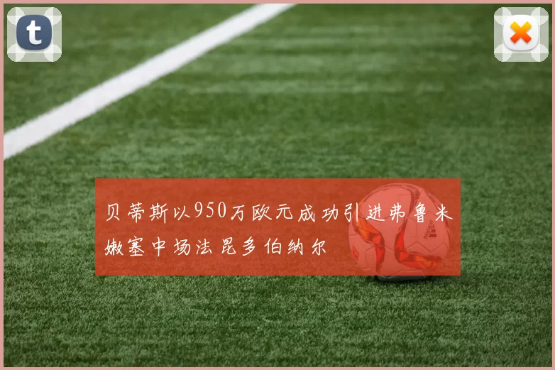 贝蒂斯以950万欧元成功引进弗鲁米嫩塞中场法昆多伯纳尔