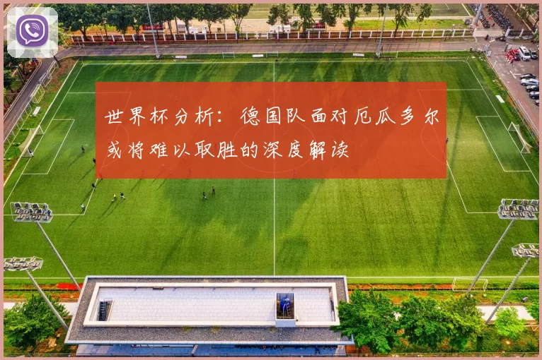 世界杯分析：德国队面对厄瓜多尔或将难以取胜的深度解读