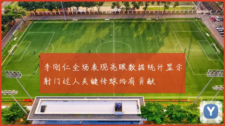 李刚仁全场表现亮眼数据统计显示射门过人关键传球均有贡献