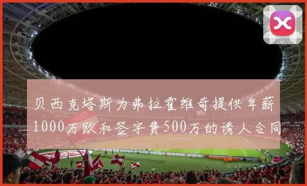 贝西克塔斯为弗拉霍维奇提供年薪1000万欧和签字费500万的诱人合同