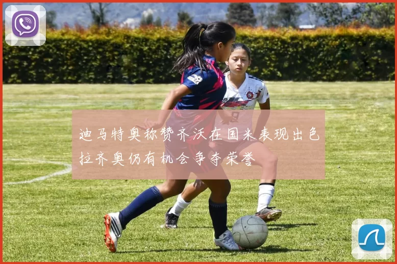 迪马特奥称赞齐沃在国米表现出色拉齐奥仍有机会争夺荣誉
